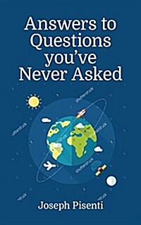 Answers to Questions Youve Never Asked: Explaining the What If in Science, Geography and the Absurd (Hardcover)