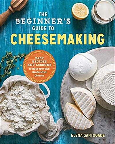 The Beginners Guide to Cheese Making: Easy Recipes and Lessons to Make Your Own Handcrafted Cheeses (Paperback)