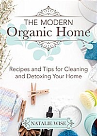 The Modern Organic Home: 100+ DIY Cleaning Products, Organization Tips, and Household Hacks (Hardcover)