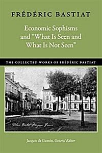 Economic Sophisms and What Is Seen and What Is Not Seen (Paperback)