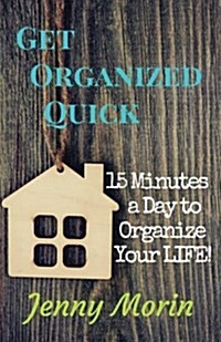 Get Organized Quick: 15 Minutes a Day to Organize Your Life! (Paperback)