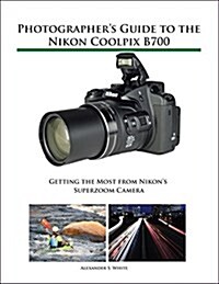Photographers Guide to the Nikon Coolpix B700: Getting the Most from Nikons Superzoom Camera (Paperback)