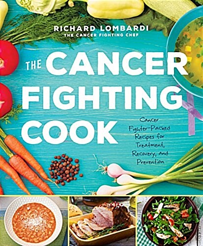 The Cancer Fighting Cook: Cancer Fighter-Packed Recipes for Treatment, Recovery, and Prevention (Hardcover)