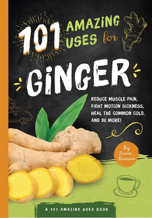 101 Amazing Uses for Ginger: Reduce Muscle Pain, Fight Motion Sickness, Heal the Common Cold and 98 More! Volume 4 (Paperback)
