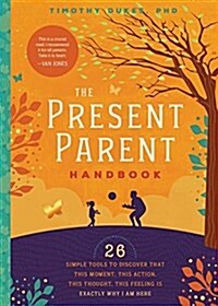 The Present Parent Handbook: 26 Simple Tools to Discover That This Moment, This Action, This Thought, This Feeling Is Exactly Why I Am Here (Paperback)