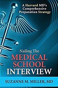Nailing the Medical School Interview: A Harvard MDs Comprehensive Preparation Strategy (Paperback)