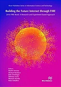 Building the Future Internet through FIRE: 2016 FIRE Book: a Research and Experimentation based Approach (Hardcover)