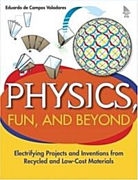 Physics, Fun, and Beyond: Electrifying Projects and Inventions from Recycled and Low-Cost Materials (Paperback)