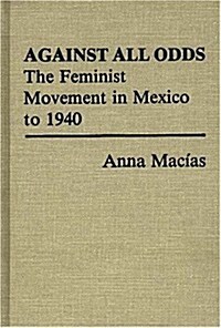 Against All Odds: The Feminist Movement in Mexico to 1940 (Hardcover)