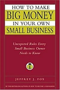 How to Make Big Money in Your Own Small Business: Unexpected Rules Every Small Business Owner Needs to Know                                            (Hardcover)