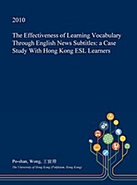 The Effectiveness of Learning Vocabulary Through English News Subtitles: A Case Study with Hong Kong ESL Learners (Hardcover)