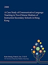 A Case Study of Communicative Language Teaching in Two Chinese Medium of Instruction Secondary Schools in Hong Kong (Hardcover)