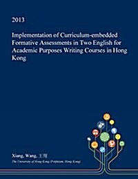 Implementation of Curriculum-Embedded Formative Assessments in Two English for Academic Purposes Writing Courses in Hong Kong (Paperback)