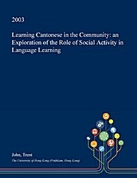 Learning Cantonese in the Community: An Exploration of the Role of Social Activity in Language Learning (Paperback)