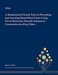 A Randomized Clinical Trial on Preventing and Arresting Dental Root Caries Using Silver Diammine Fluoride Solution in Community-Dwelling Elders (Paperback)