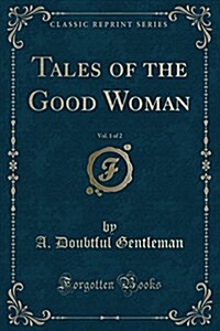 Tales of the Good Woman, Vol. 1 of 2 (Classic Reprint) (Paperback)