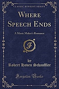 Where Speech Ends: A Music Makers Romance (Classic Reprint) (Paperback)