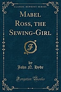 Mabel Ross, the Sewing-Girl (Classic Reprint) (Paperback)
