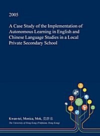 A Case Study of the Implementation of Autonomous Learning in English and Chinese Language Studies in a Local Private Secondary School (Hardcover)