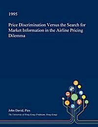 Price Discrimination Versus the Search for Market Information in the Airline Pricing Dilemma (Paperback)