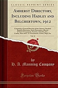 Amherst Directory, Including Hadley and Belchertown, 1912, Vol. 12: Containing a General Directory of the Citizens, Classified Business Directories, S (Paperback)