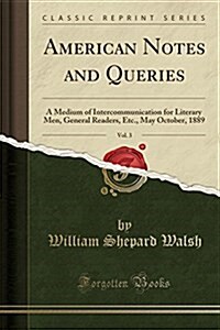 American Notes and Queries, Vol. 3: A Medium of Intercommunication for Literary Men, General Readers, Etc., May October, 1889 (Classic Reprint) (Paperback)