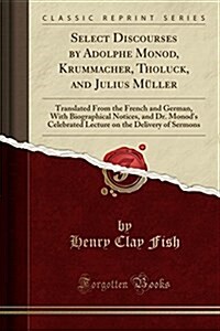 Select Discourses by Adolphe Monod, Krummacher, Tholuck, and Julius Muller: Translated from the French and German, with Biographical Notices, and Dr. (Paperback)