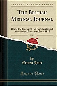The British Medical Journal, Vol. 1: Being the Journal of the British Medical Association; January to June, 1882 (Classic Reprint) (Paperback)