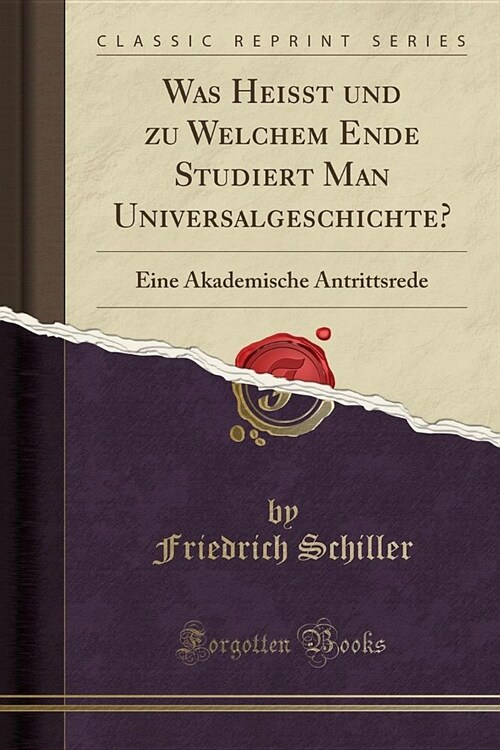 Was Heisst Und Zu Welchem Ende Studiert Man Universalgeschichte?: Eine Akademische Antrittsrede (Classic Reprint) (Paperback)