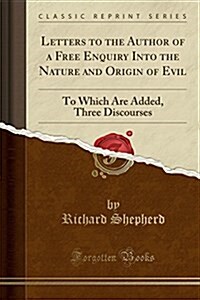 Letters to the Author of a Free Enquiry Into the Nature and Origin of Evil: To Which Are Added, Three Discourses (Classic Reprint) (Paperback)