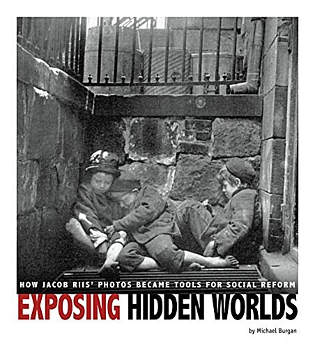 Exposing Hidden Worlds: How Jacob Riis Photos Became Tools for Social Reform (Hardcover)