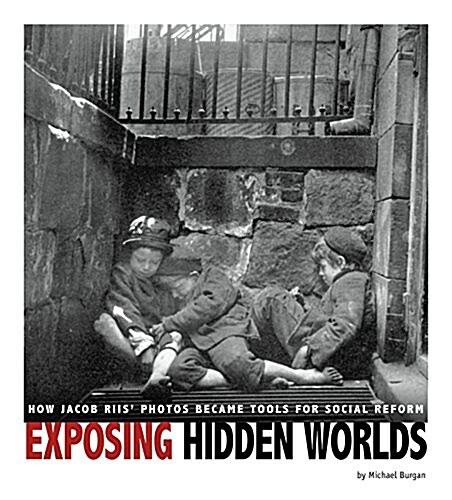 Exposing Hidden Worlds: How Jacob Riis Photos Became Tools for Social Reform (Paperback)