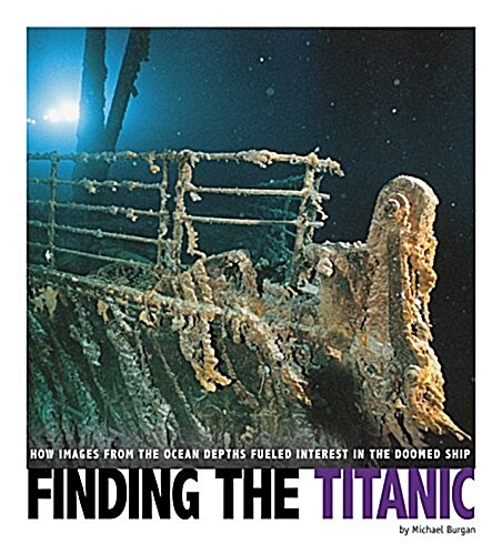 Finding the Titanic: How Images from the Ocean Depths Fueled Interest in the Doomed Ship (Hardcover)