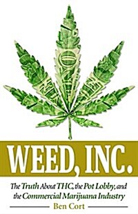Weed, Inc.: The Truth about the Pot Lobby, THC, and the Commercial Marijuana Industry (Paperback)