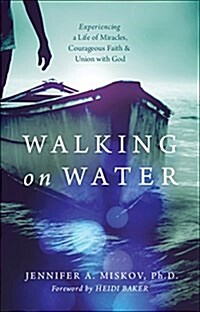 Walking on Water: Experiencing a Life of Miracles, Courageous Faith and Union with God (Paperback)