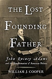 The Lost Founding Father: John Quincy Adams and the Transformation of American Politics (Hardcover, Deckle Edge)