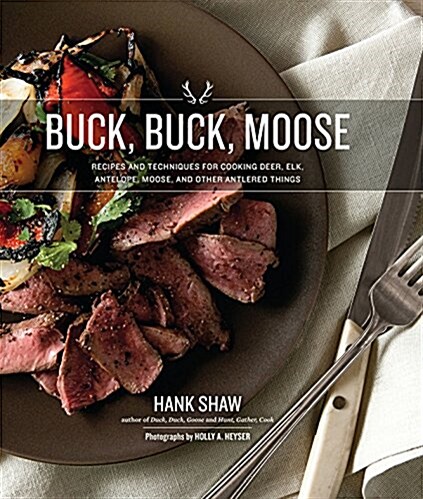 Buck, Buck, Moose: Recipes and Techniques for Cooking Deer, Elk, Moose, Antelope and Other Antlered Things (Hardcover)
