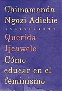 Querida Ijeawele: C?o Educar En El Feminismo / Dear Ijeawele: A Feminist Manifesto: Span-Lang Ed of Dear Ijeawele, or a Feminist Manifesto in Fifteen (Paperback)