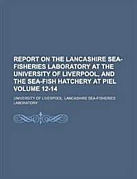Report on the Lancashire Sea-Fisheries Laboratory at the University of Liverpool, and the Sea-Fish Hatchery at Piel Volume 12-14 (Paperback)