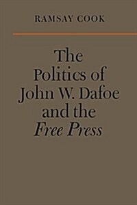 The Politics of John W. Dafoe and the Free Press (Paperback)