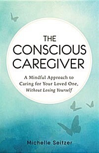 The Conscious Caregiver: A Mindful Approach to Caring for Your Loved One Without Losing Yourself (Paperback)