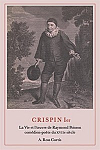 Crispin Ier: La Vie Et lœuvre de Raymond Poisson Com?ien-Po?e Du Xviie Si?le (Paperback)