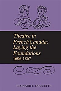 Theatre in French Canada: Laying the Foundations 1606-1867 (Paperback)