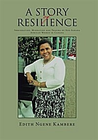 A Story of Resilience: Immigration, Migration and Trauma of Sub-Sahara African Women in Canada (Hardcover)