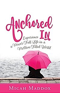 Anchored in: Experience a Power-Full Life in a Problem-Filled World (Paperback)