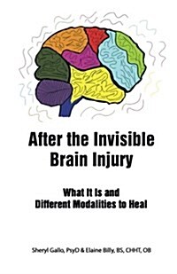 After the Invisible Brain Injury: What It Is and Different Modalities to Heal (Paperback)