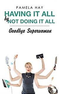 Having It All by Not Doing It All: Goodbye Superwoman (Paperback)