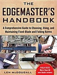 The Edgemasters Handbook: A Comprehensive Guide to Choosing, Using, and Maintaining Fixed-Blade and Folding Knives (Paperback)