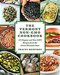 The Vermont Non-Gmo Cookbook: 125 Organic and Farm-To-Fork Recipes from the Green Mountain State (Hardcover)