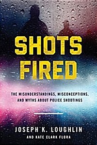 Shots Fired: The Misunderstandings, Misconceptions, and Myths about Police Shootings (Hardcover)